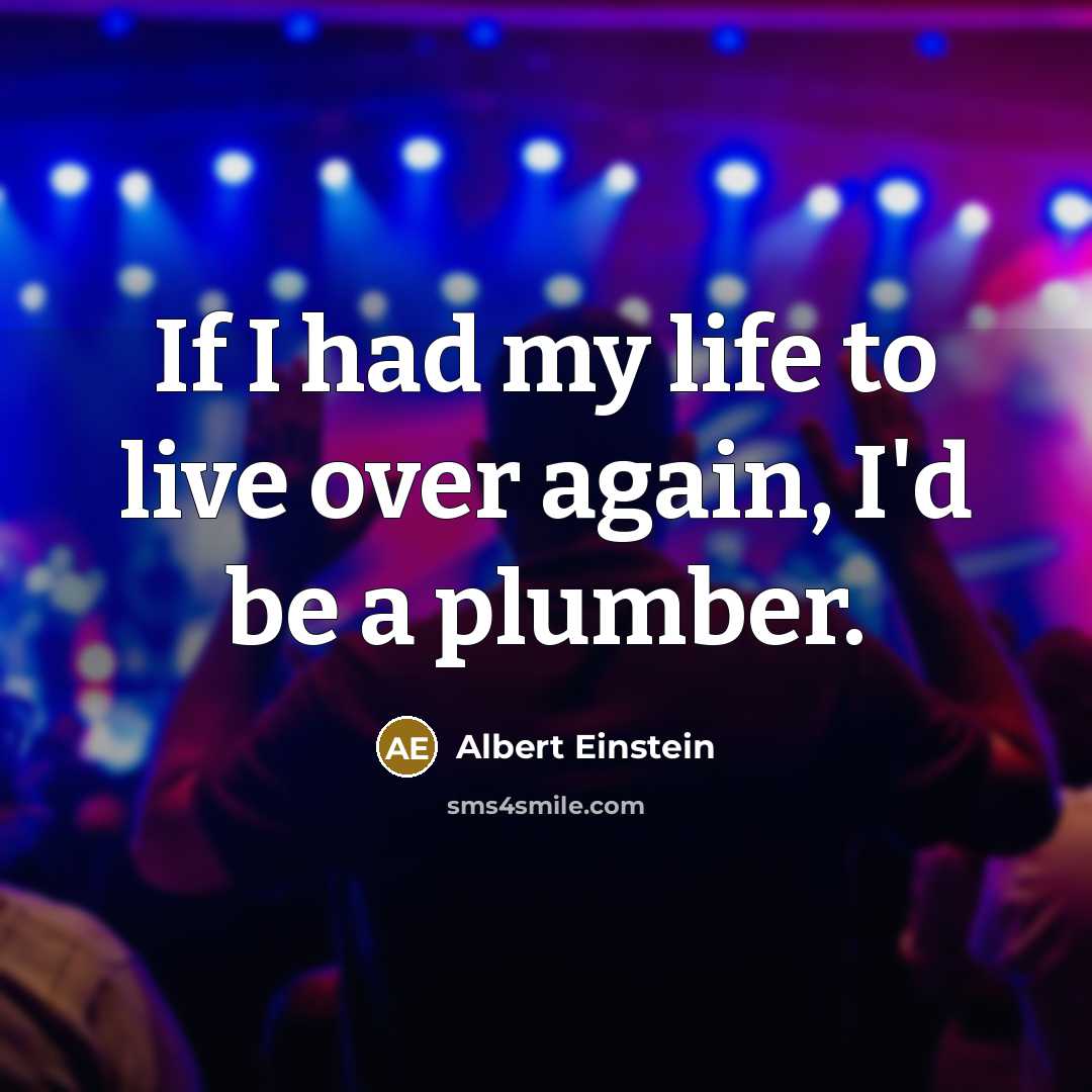 “If I had my life to live over again, I'd be a plumber.” quote by Albert Einstein
