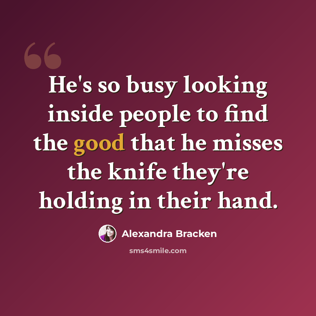 “He's so busy looking inside people to find the good that he misses the knife they're holding in their hand.” quote by Alexandra Bracken