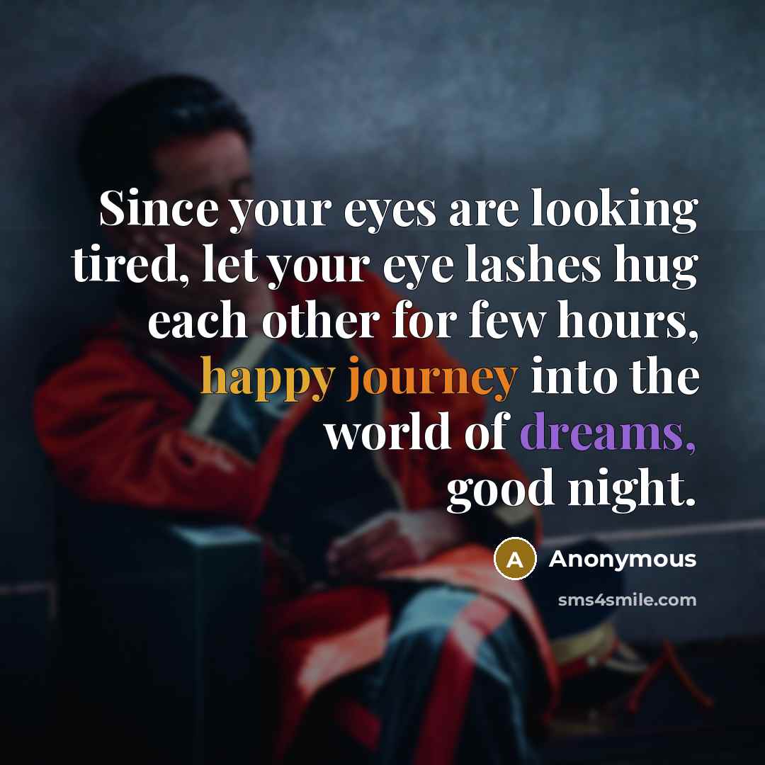“Since your eyes are looking tired, let your eye lashes hug each other for few hours, happy journey into the world of dreams, good night.” quote by Anonymous