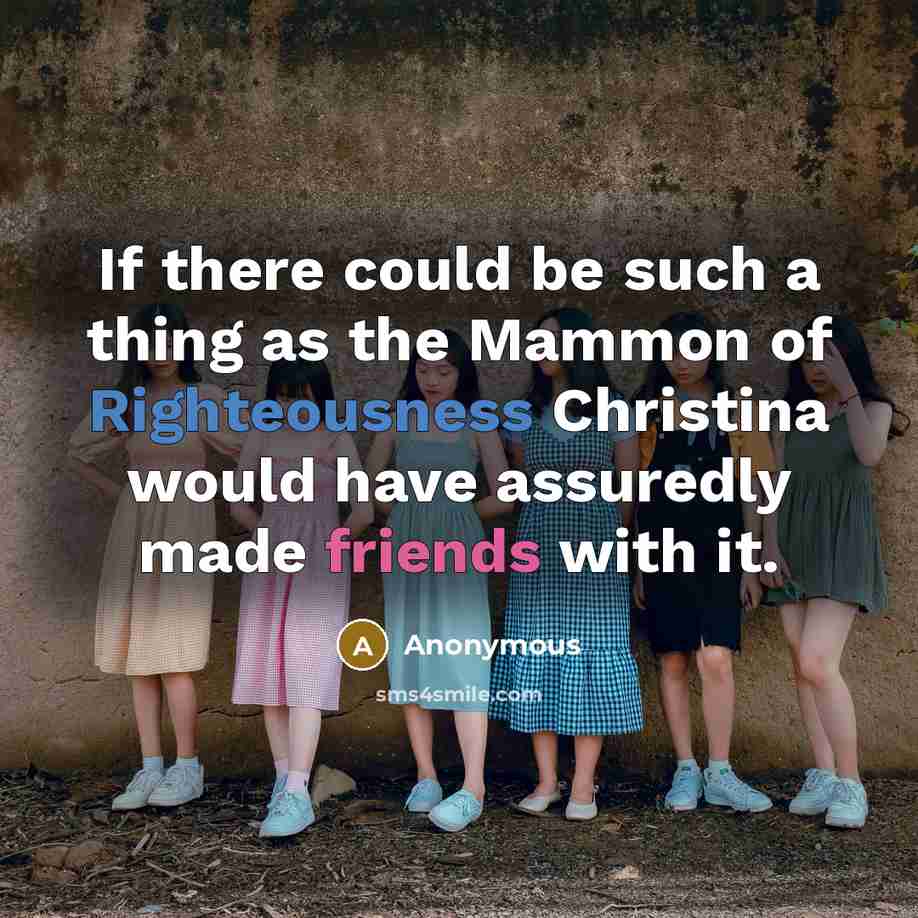 “If there could be such a thing as the Mammon of Righteousness Christina would have assuredly made friends with it.” quote by Anonymous