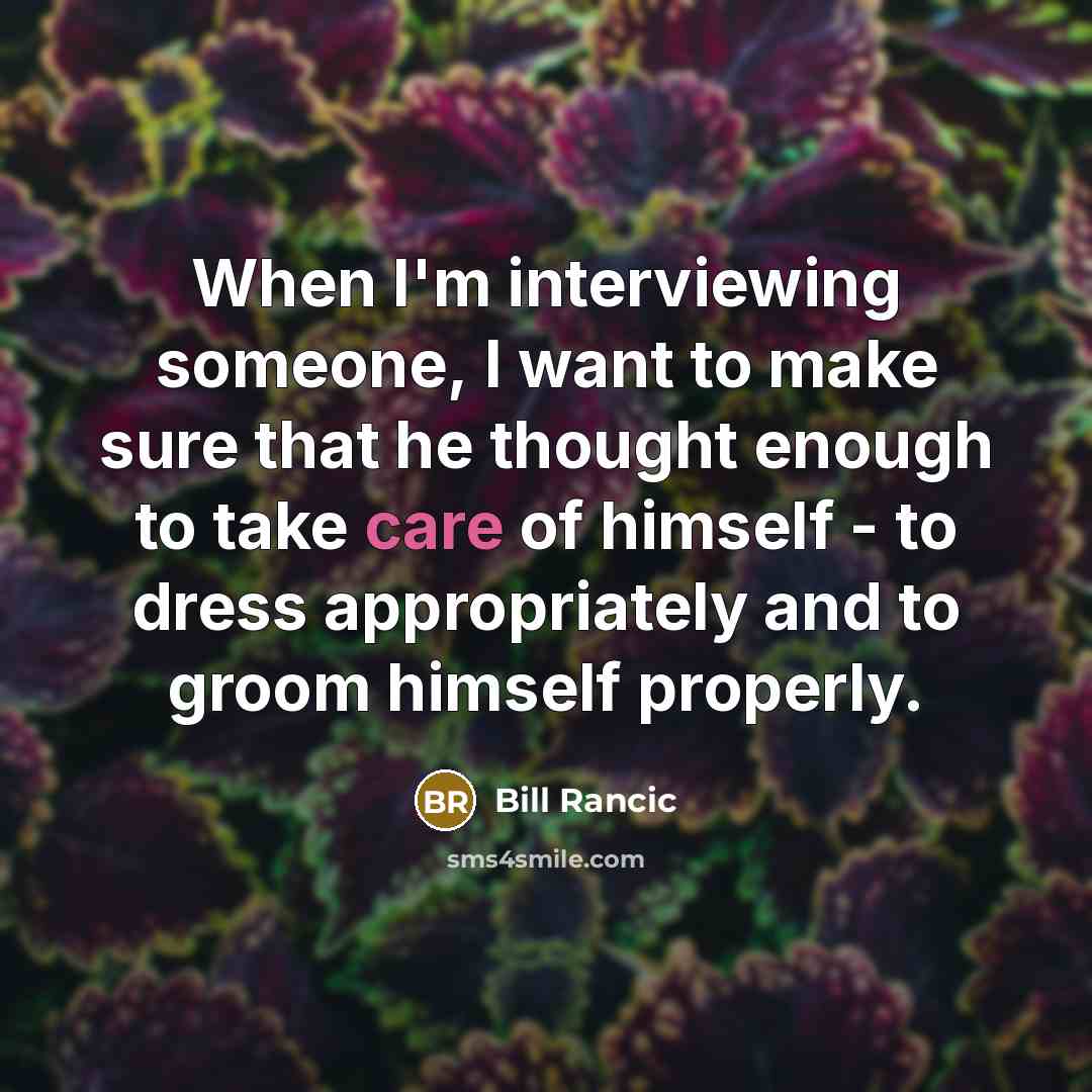 “When I'm interviewing someone, I want to make sure that he thought enough to take care of himself - to dress appropriately and to groom himself properly.” quote by Bill Rancic