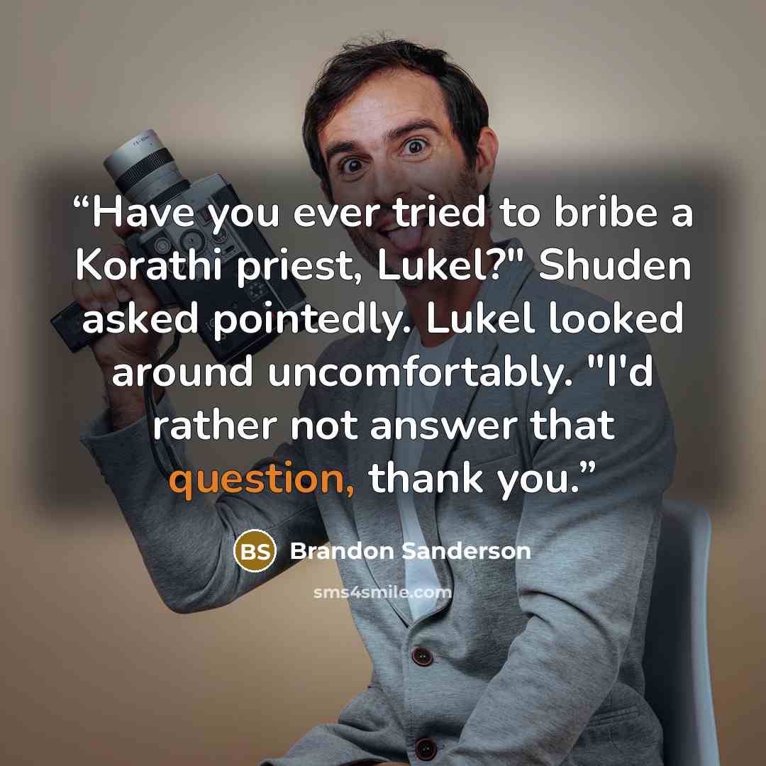 “Have you ever tried to bribe a Korathi priest, Lukel?" Shuden asked pointedly. Lukel looked around uncomfortably. "I'd rather not answer that question, thank you.” quote by Brandon Sanderson