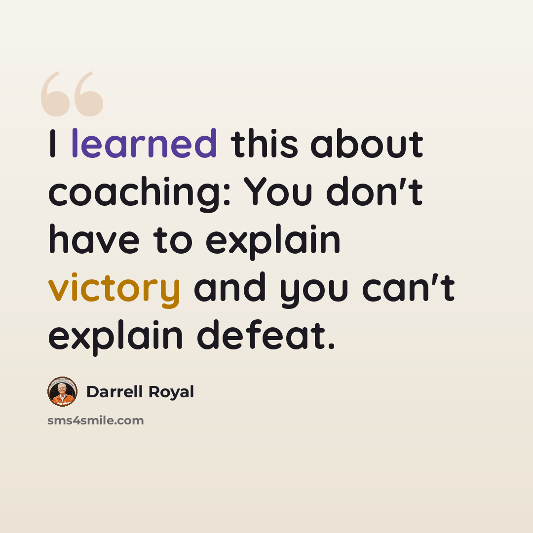 “I learned this about coaching: You don't have to explain victory and you can't explain defeat.” quote by Darrell Royal