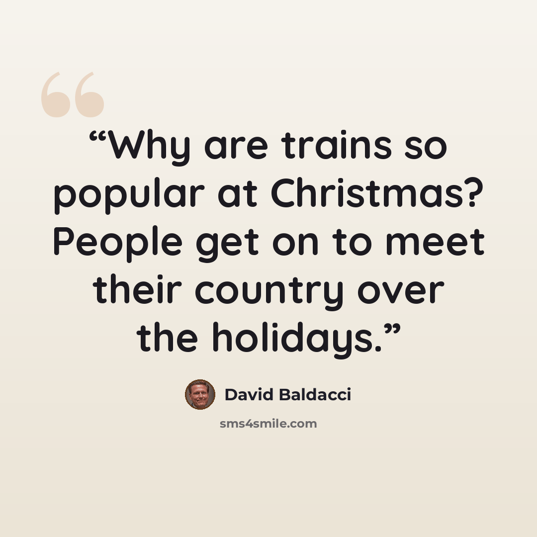“Why are trains so popular at Christmas? People get on to meet their country over the holidays.” quote by David Baldacci