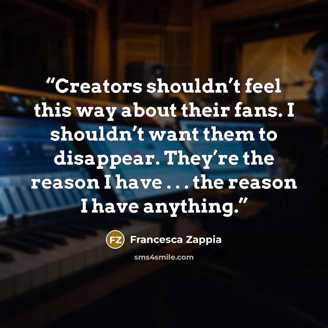 “Creators shouldn’t feel this way about their fans. I shouldn’t want them to disappear. They’re the reason I have . . . the reason I have anything.” quote by Francesca Zappia