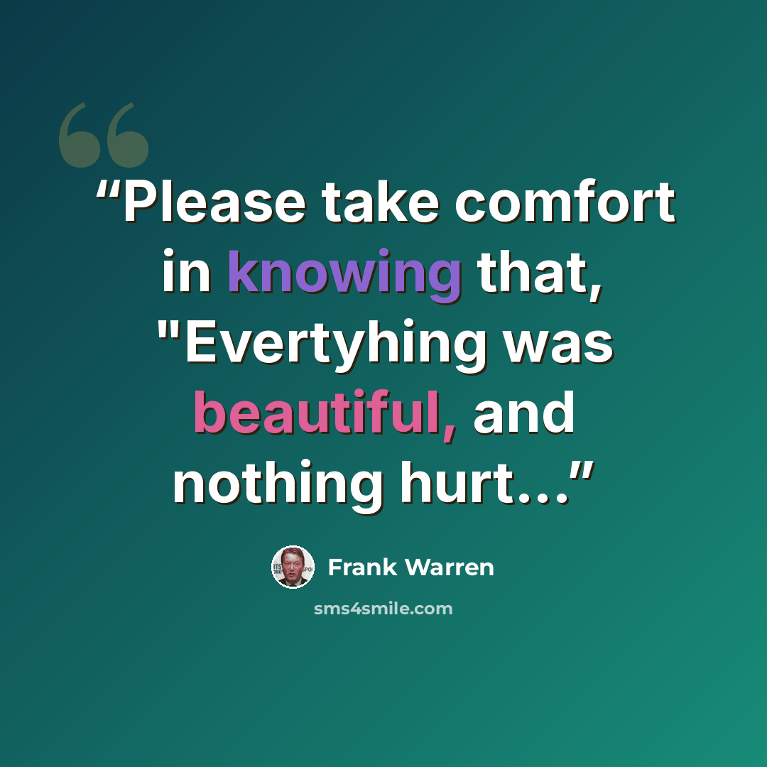 “Please take comfort in knowing that, "Evertyhing was beautiful, and nothing hurt...” quote by Frank Warren