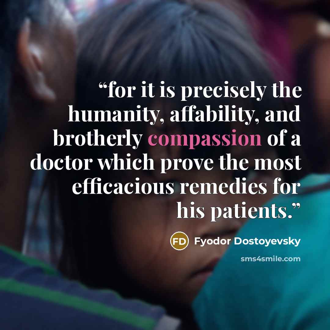 “for it is precisely the humanity, affability, and brotherly compassion of a doctor which prove the most efficacious remedies for his patients.” quote by Fyodor Dostoyevsky