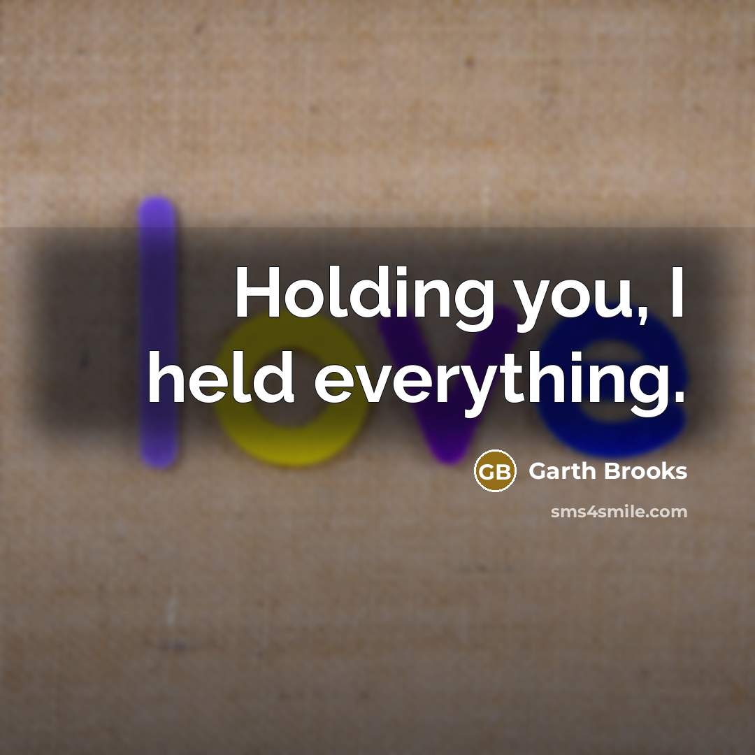 “Holding you, I held everything.” quote by Garth Brooks