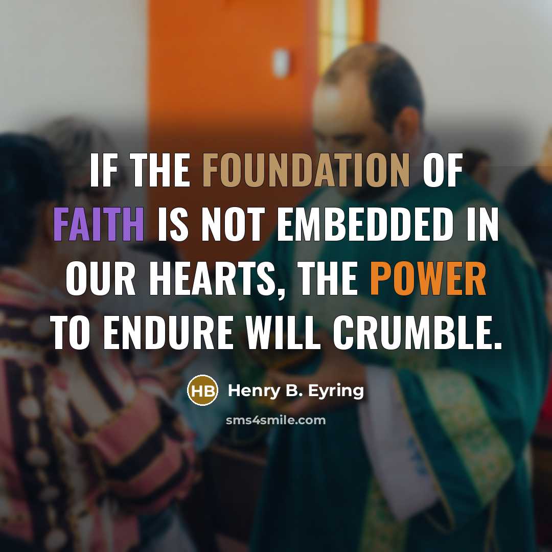“If the foundation of faith is not embedded in our hearts, the power to endure will crumble.” quote by Henry B. Eyring