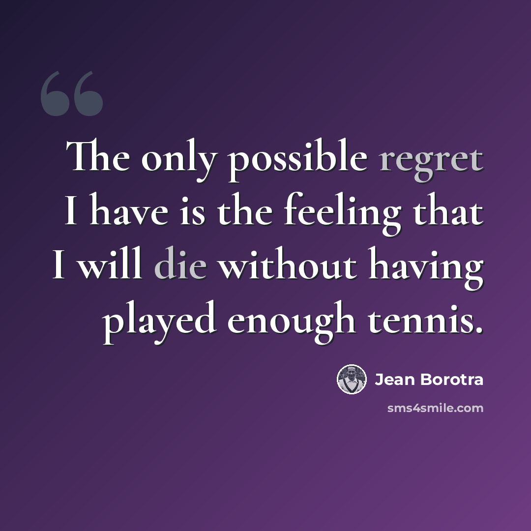 “The only possible regret I have is the feeling that I will die without having played enough tennis.” quote by Jean Borotra
