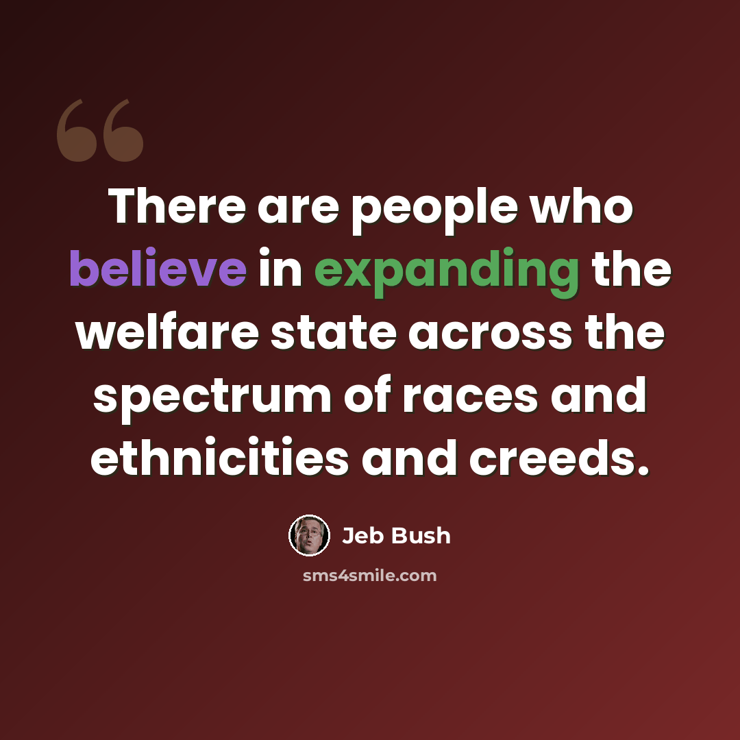 “There are people who believe in expanding the welfare state across the spectrum of races and ethnicities and creeds.” quote by Jeb Bush