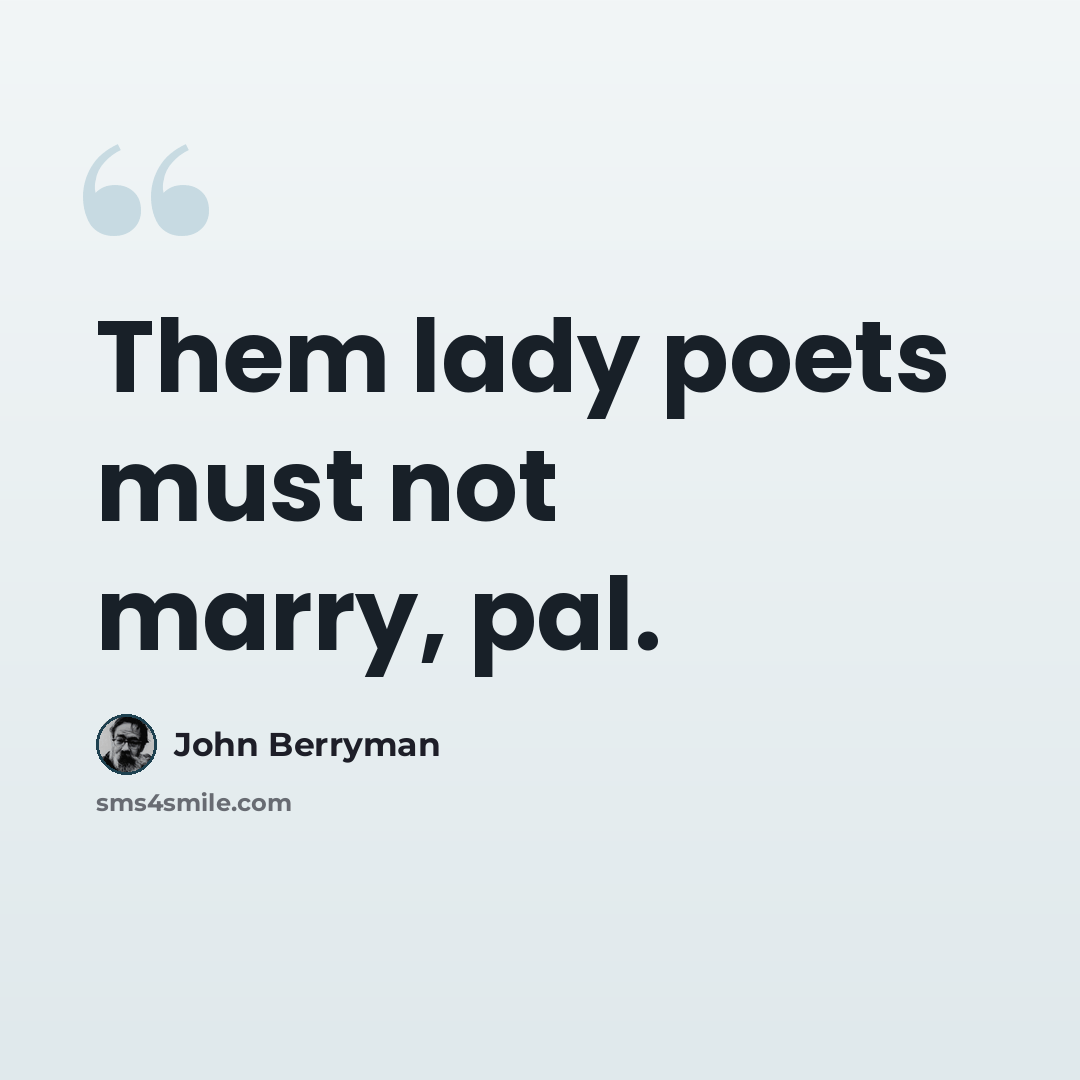 “Them lady poets must not marry, pal.” quote by John Berryman
