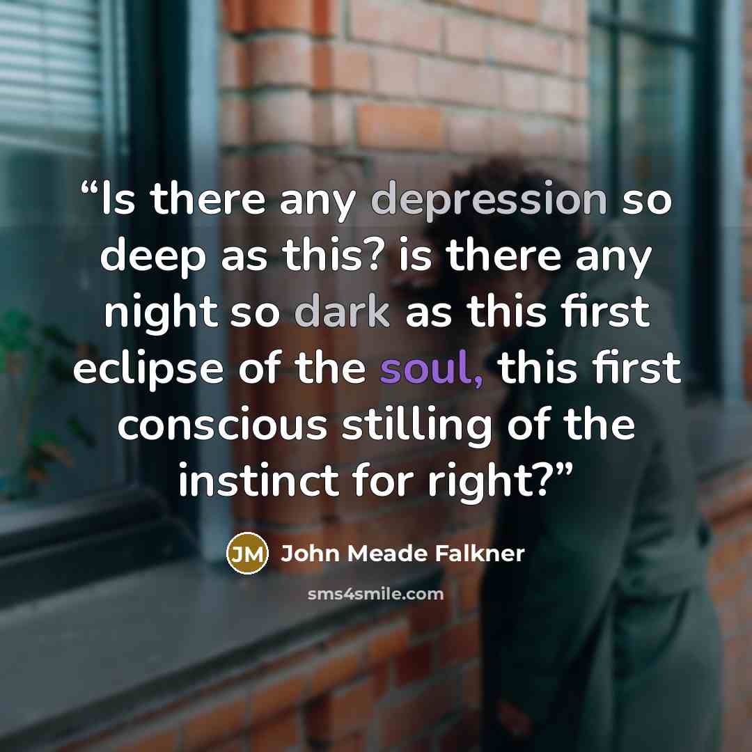 “Is there any depression so deep as this? is there any night so dark as this first eclipse of the soul, this first conscious stilling of the instinct for right?” quote by John Meade Falkner