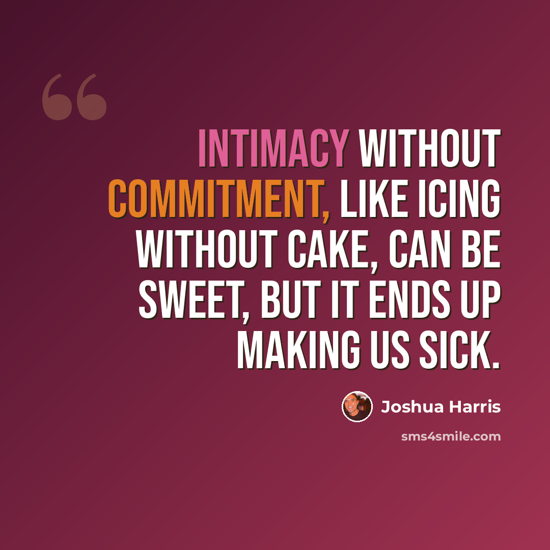 “Intimacy without commitment, like icing without cake, can be sweet, but it ends up making us sick.” quote by Joshua Harris
