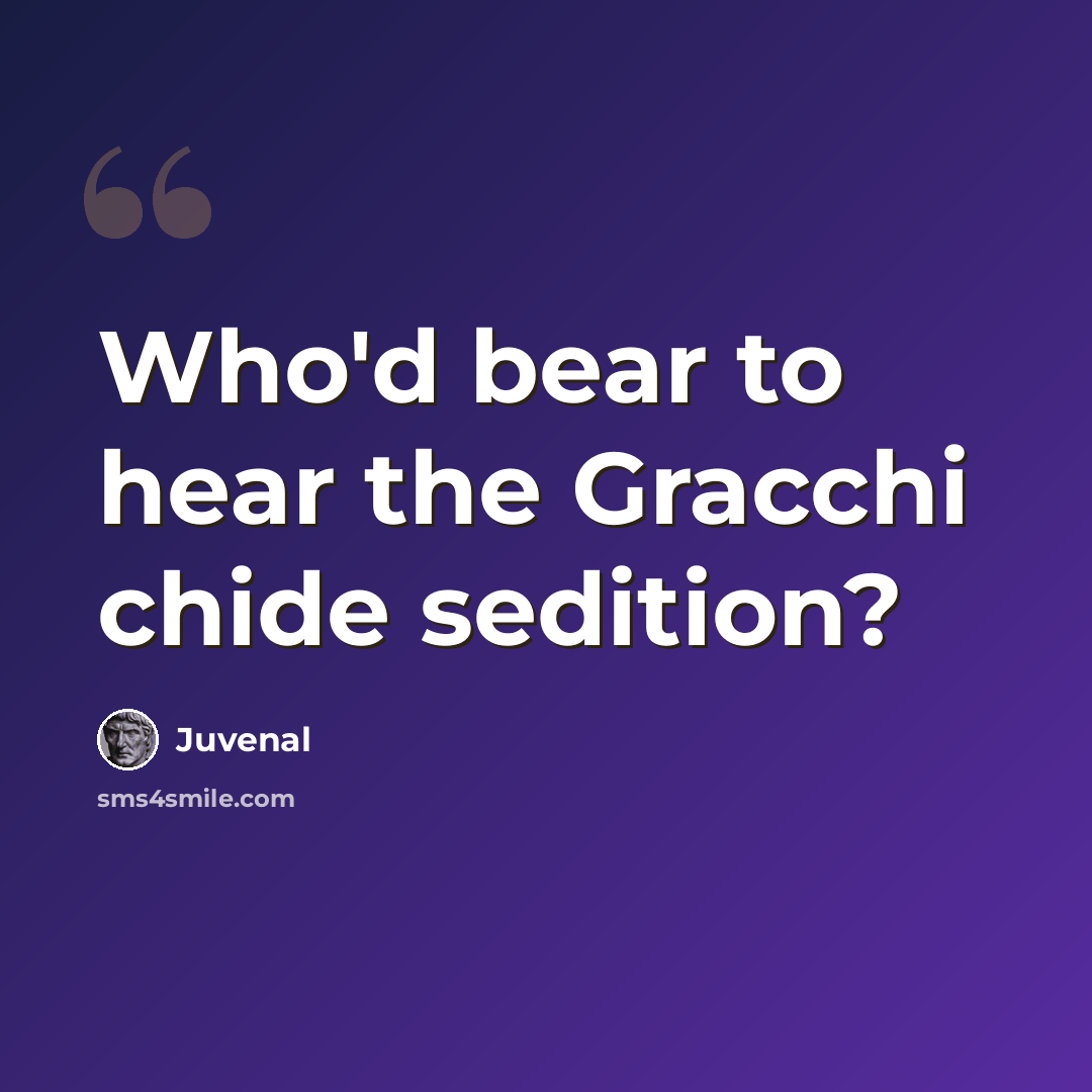 “Who'd bear to hear the Gracchi chide sedition?” quote by Juvenal