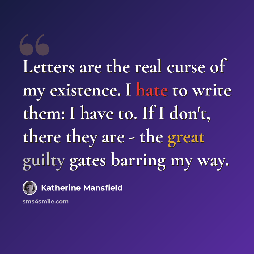“Letters are the real curse of my existence. I hate to write them: I have to. If I don't, there they are - the great guilty gates barring my way.” quote by Katherine Mansfield
