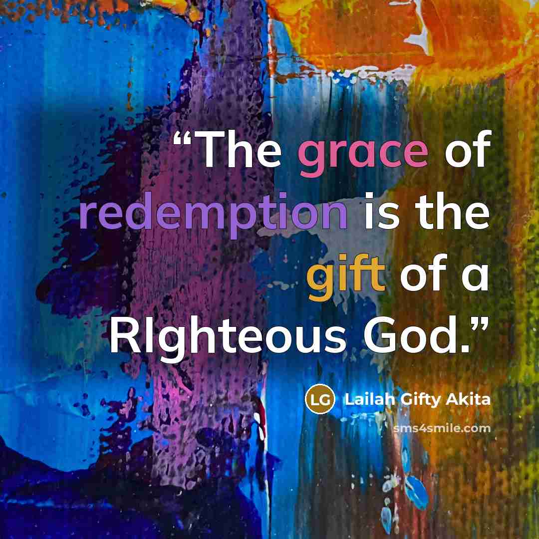 “The grace of redemption is the gift of a RIghteous God.” quote by Lailah Gifty Akita