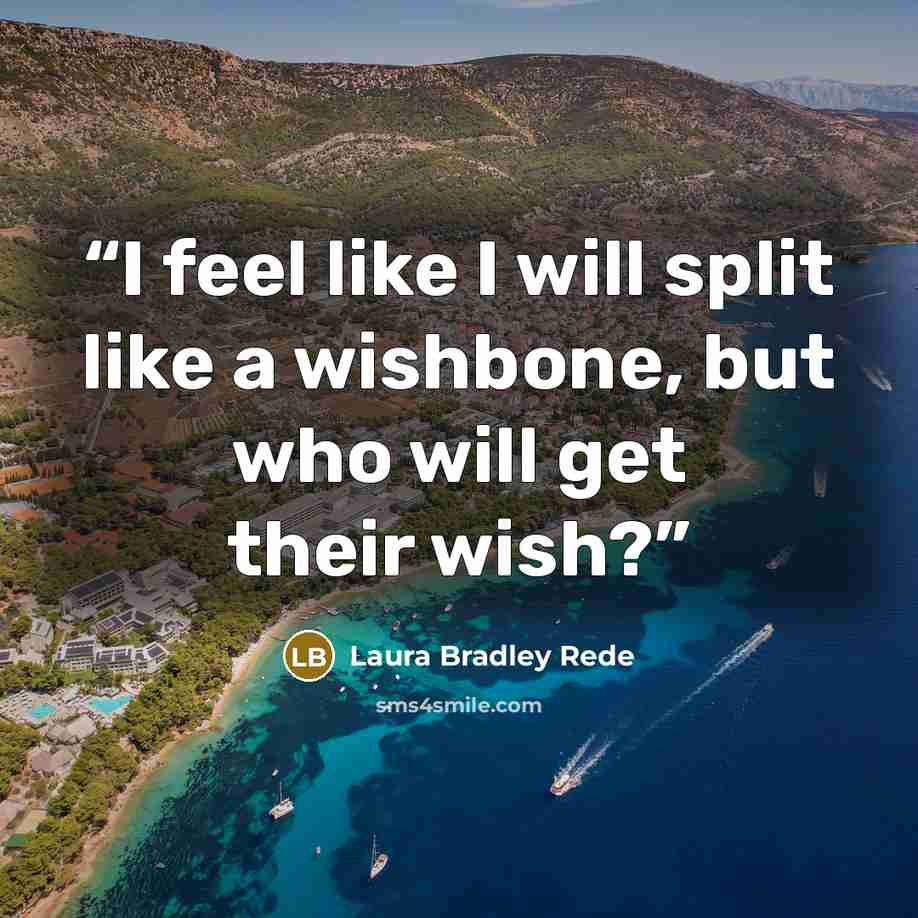 “I feel like I will split like a wishbone, but who will get their wish?” quote by Laura Bradley Rede