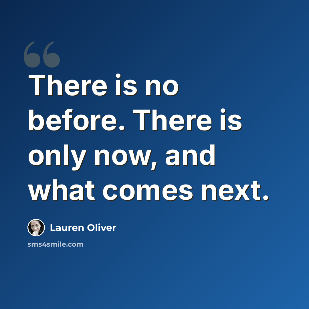 “There is no before. There is only now, and what comes next.” quote by Lauren Oliver