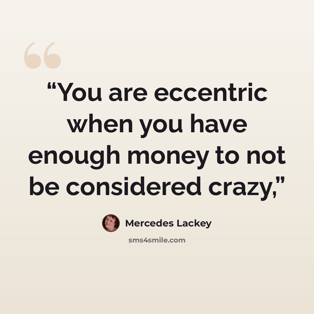 “You are eccentric when you have enough money to not be considered crazy,” quote by Mercedes Lackey