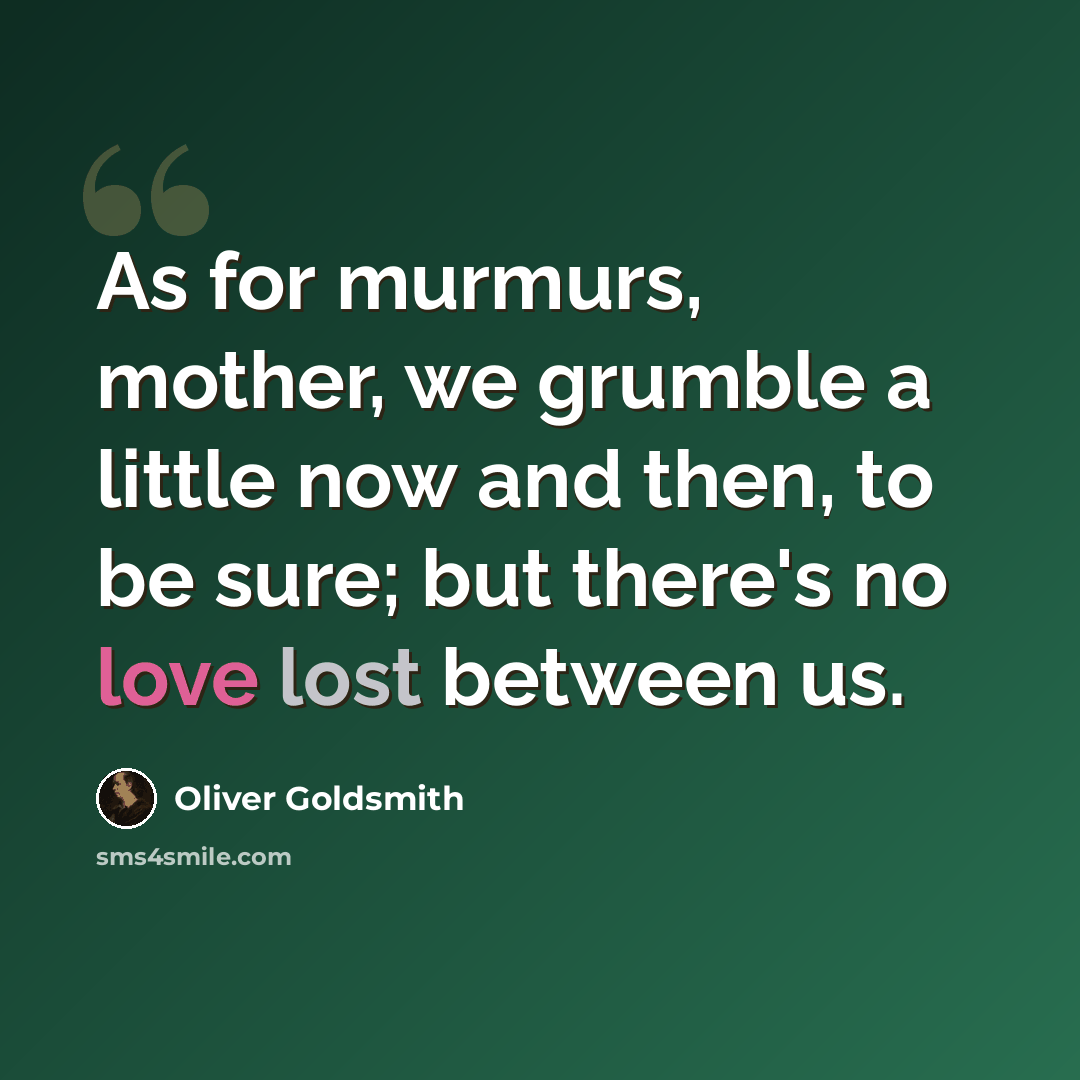 “As for murmurs, mother, we grumble a little now and then, to be sure; but there's no love lost between us.” quote by Oliver Goldsmith