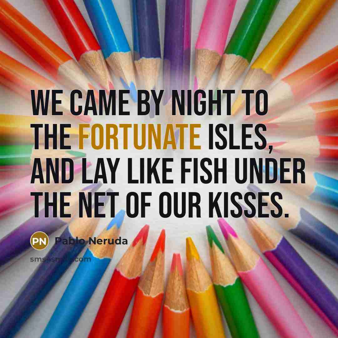 “We came by night to the Fortunate Isles, And lay like fish Under the net of our kisses.” quote by Pablo Neruda