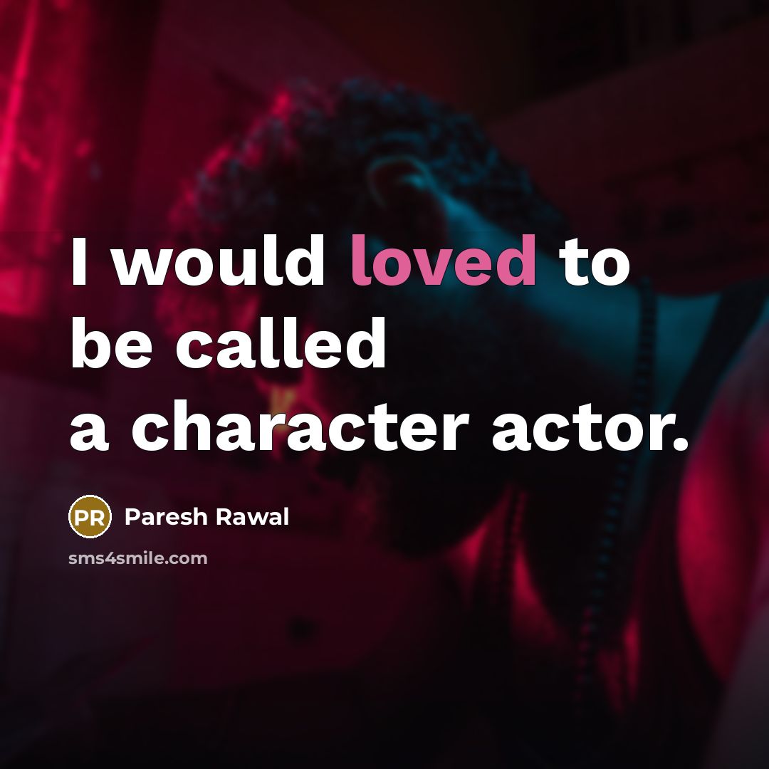 “I would loved to be called a character actor.” quote by Paresh Rawal