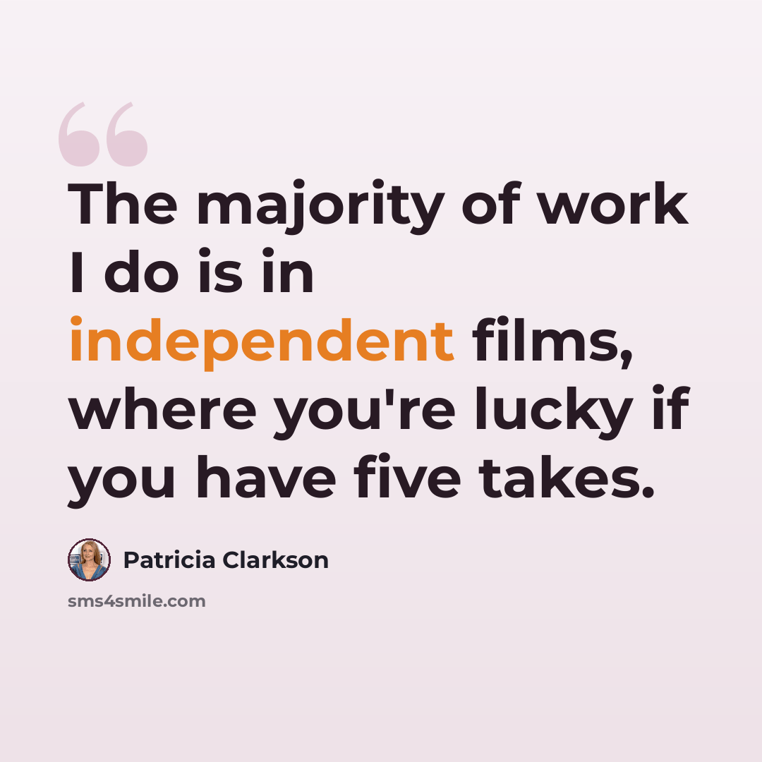 “The majority of work I do is in independent films, where you're lucky if you have five takes.” quote by Patricia Clarkson