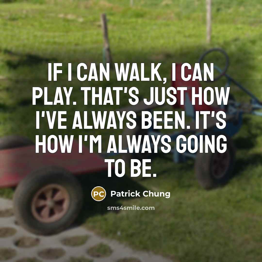 “If I can walk, I can play. That's just how I've always been. It's how I'm always going to be.” quote by Patrick Chung