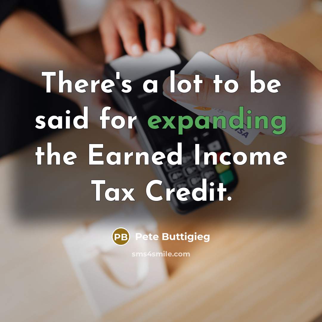 “There's a lot to be said for expanding the Earned Income Tax Credit.” quote by Pete Buttigieg