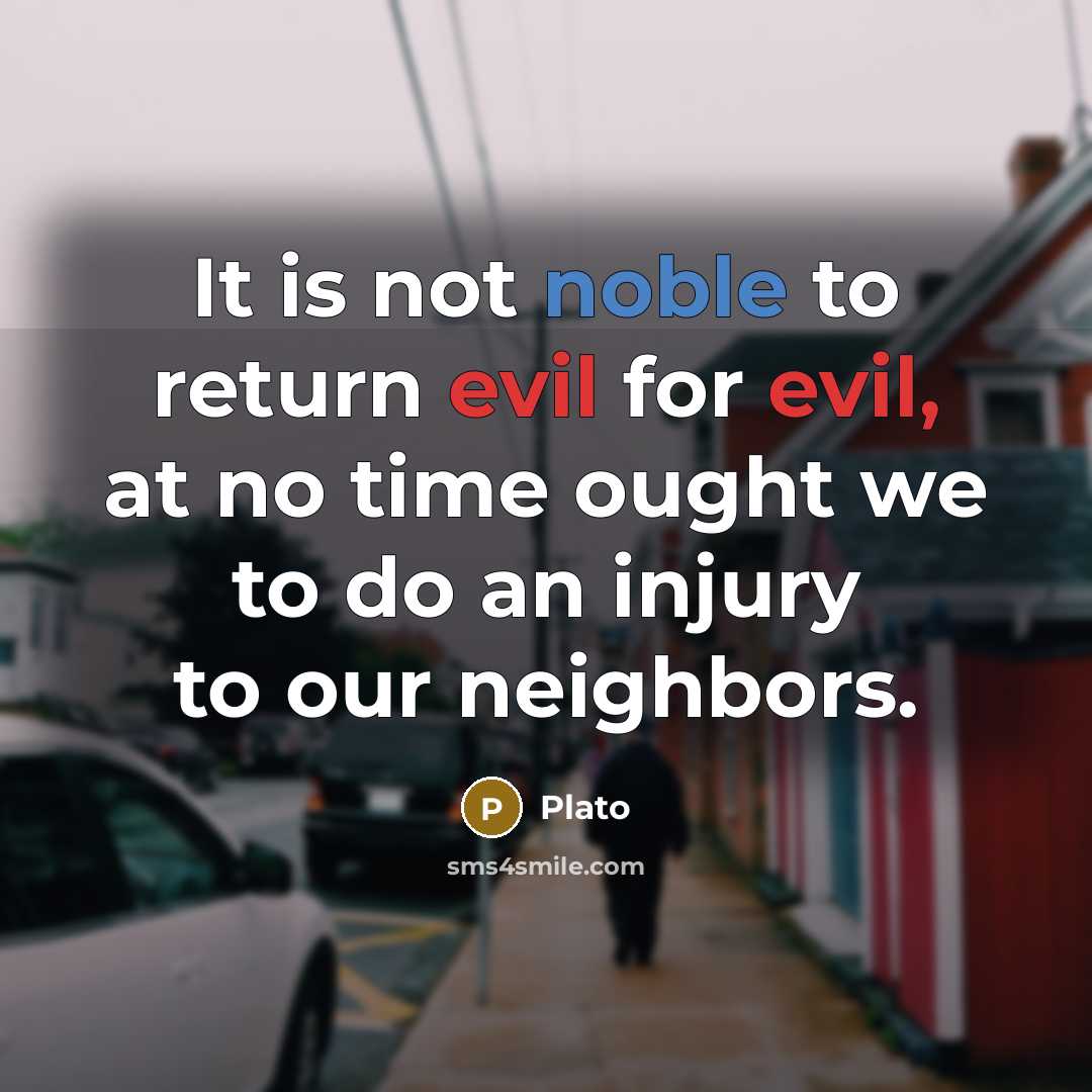 “It is not noble to return evil for evil, at no time ought we to do an injury to our neighbors.” quote by Plato