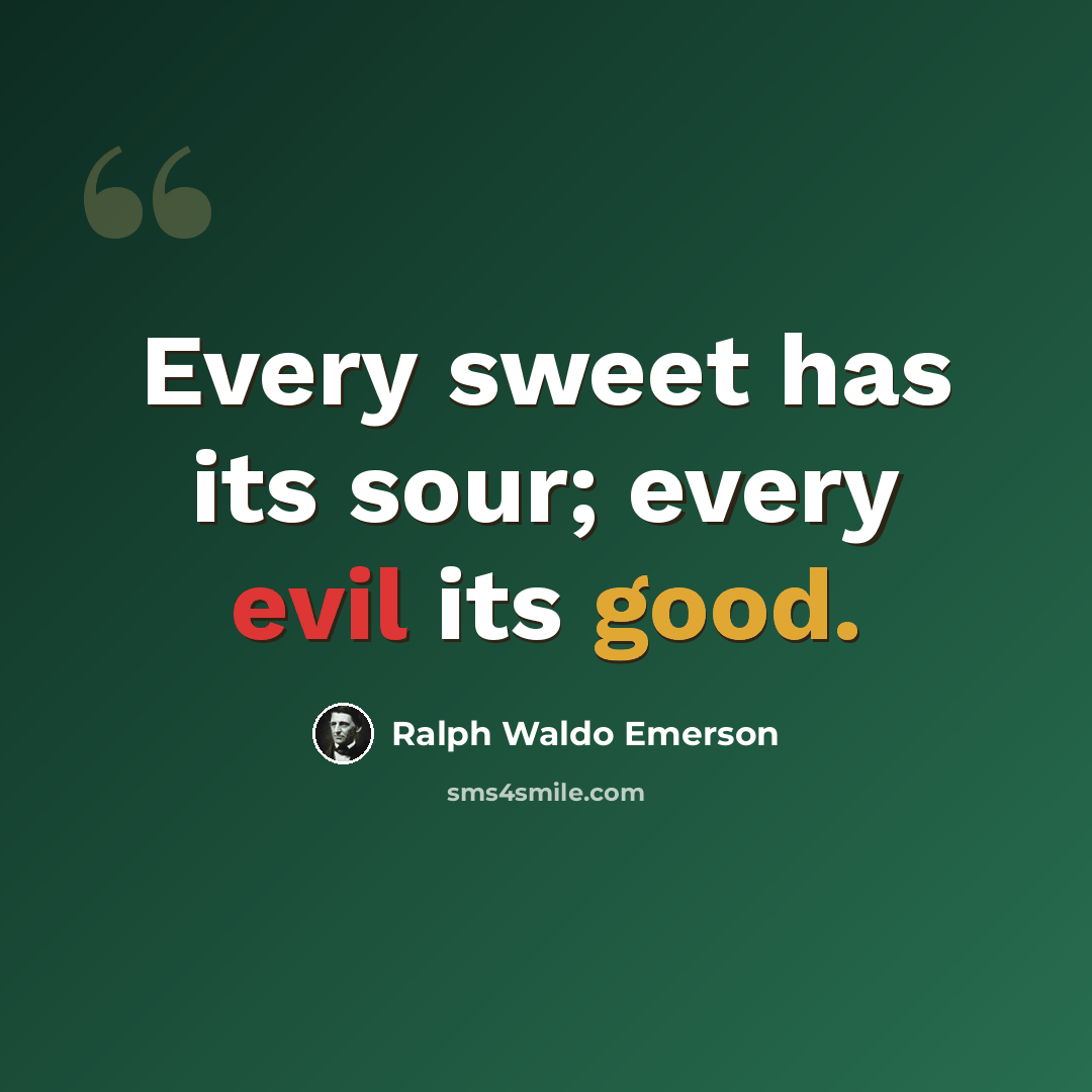 “Every sweet has its sour; every evil its good.” quote by Ralph Waldo Emerson