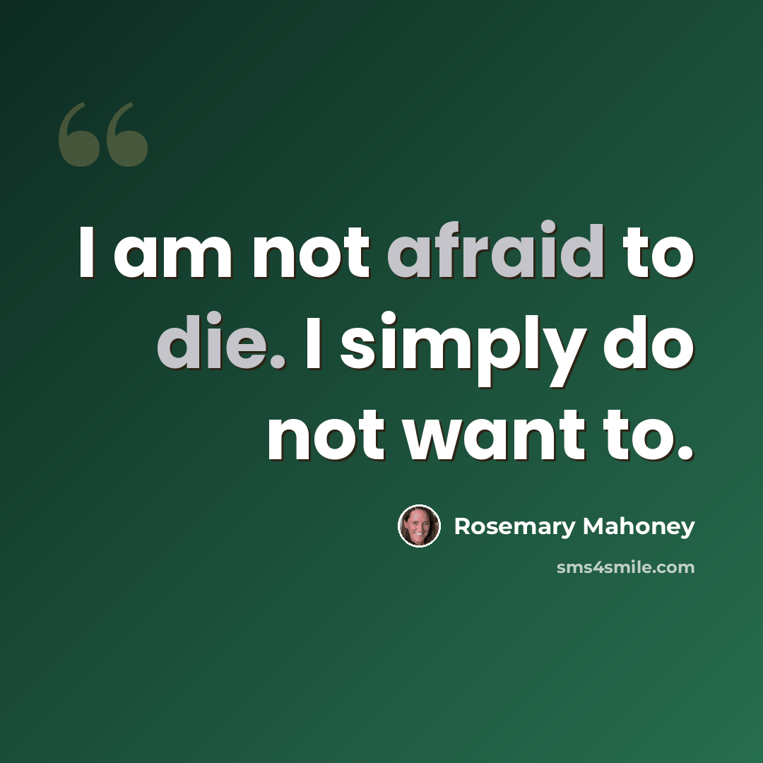 “I am not afraid to die. I simply do not want to.” quote by Rosemary Mahoney