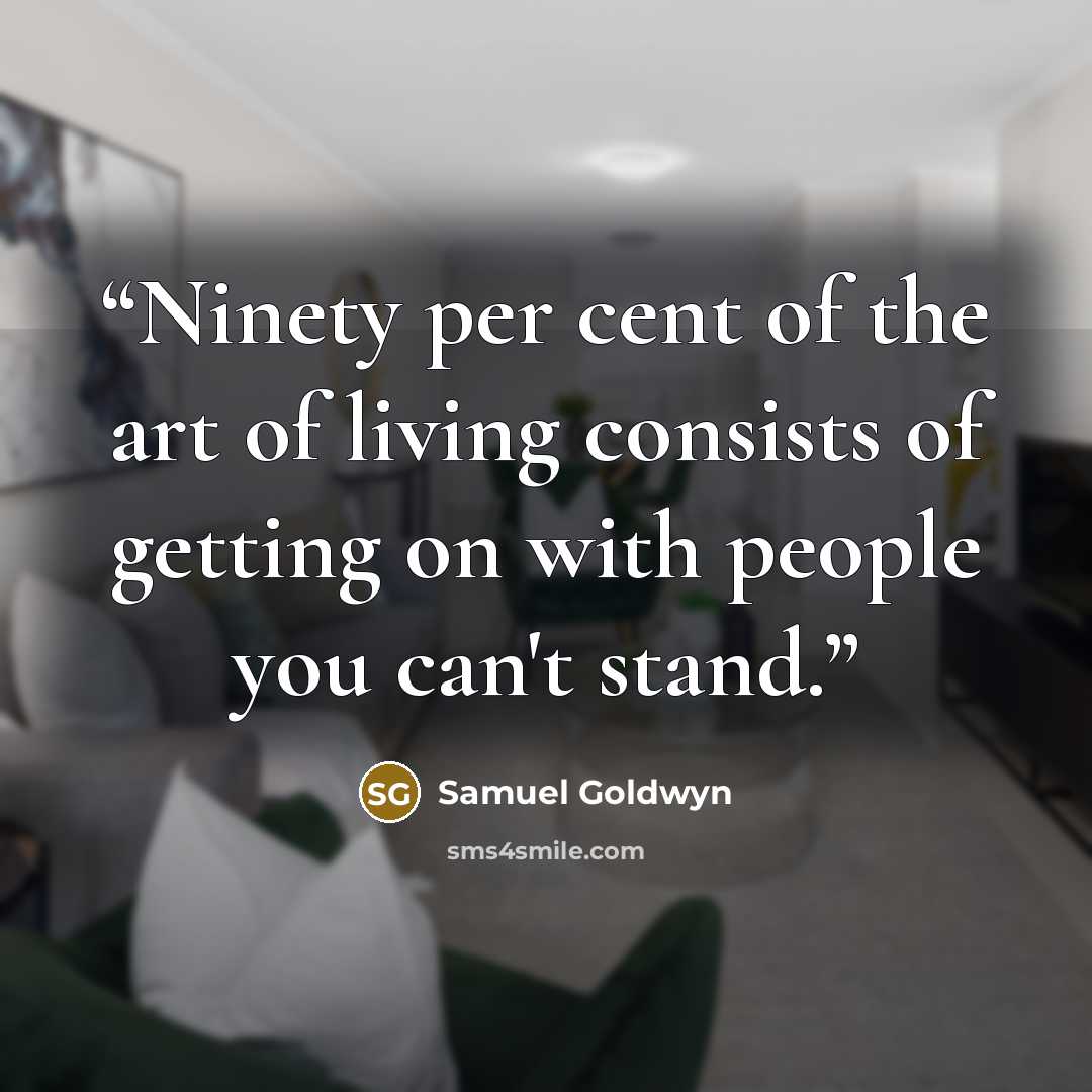“Ninety per cent of the art of living consists of getting on with people you can't stand.” quote by Samuel Goldwyn