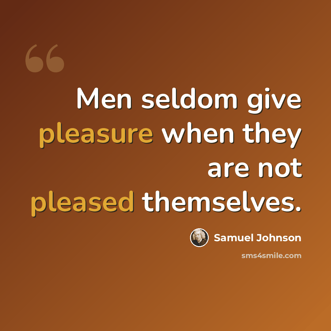 “Men seldom give pleasure when they are not pleased themselves.” quote by Samuel Johnson