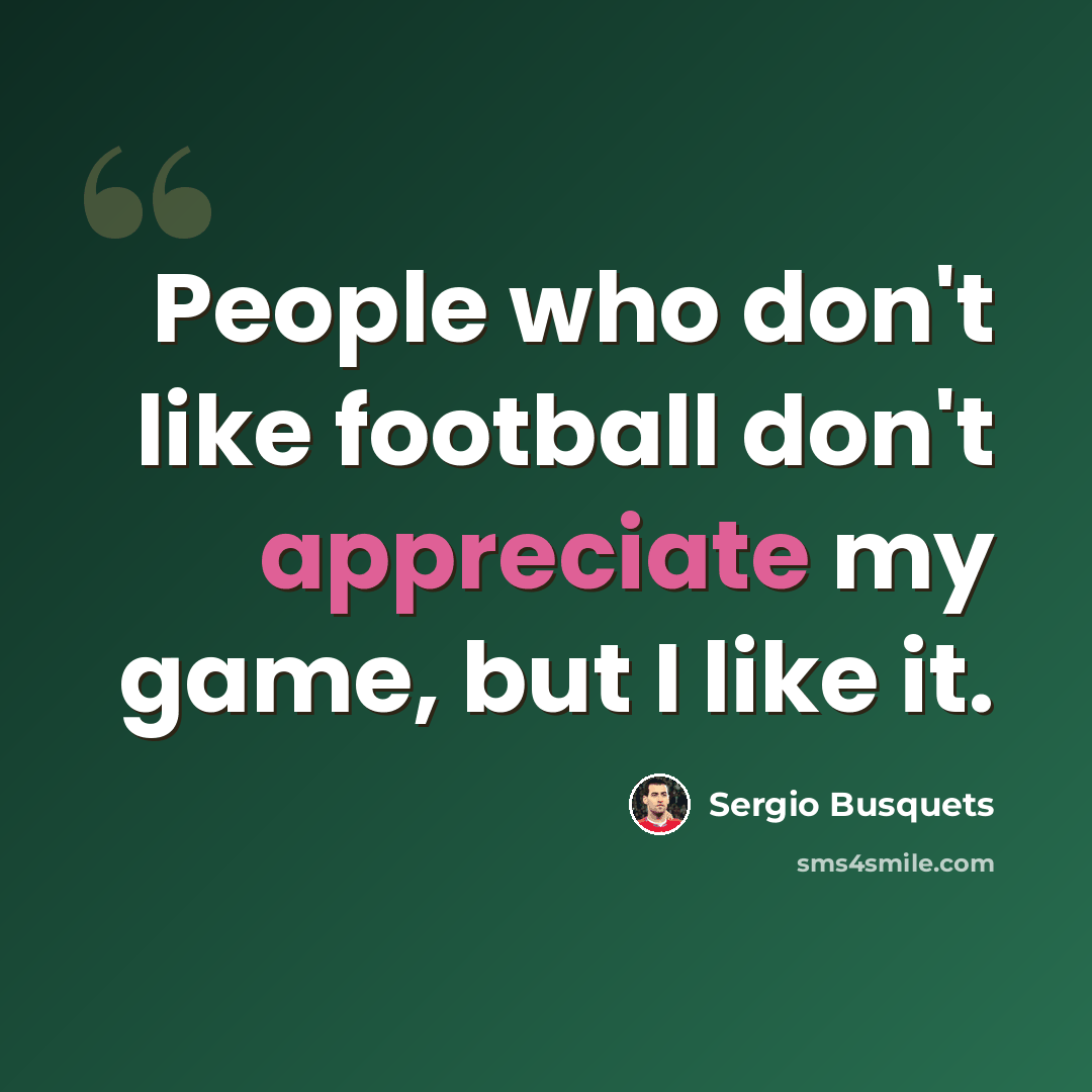 “People who don't like football don't appreciate my game, but I like it.” quote by Sergio Busquets