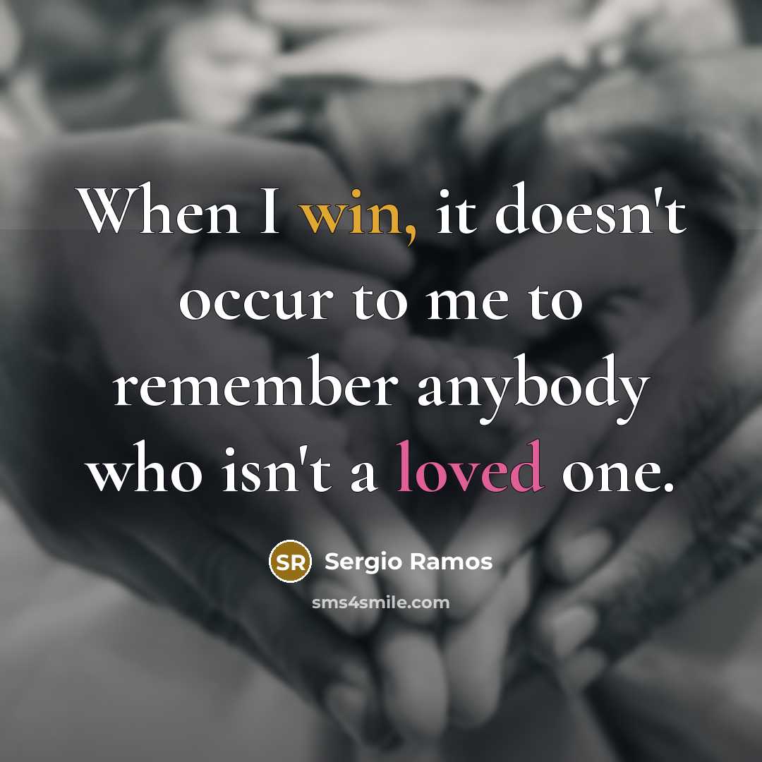 “When I win, it doesn't occur to me to remember anybody who isn't a loved one.” quote by Sergio Ramos