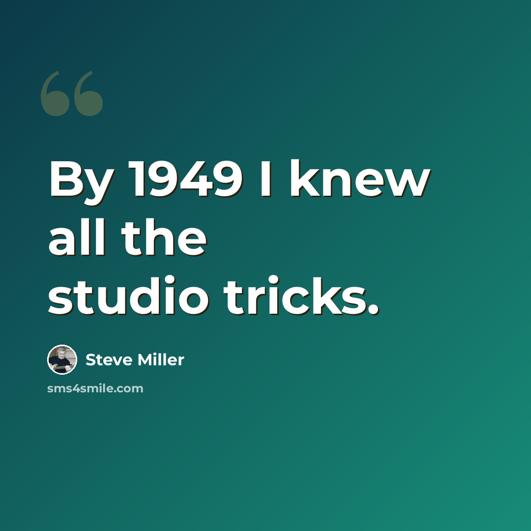 “By 1949 I knew all the studio tricks.” quote by Steve Miller