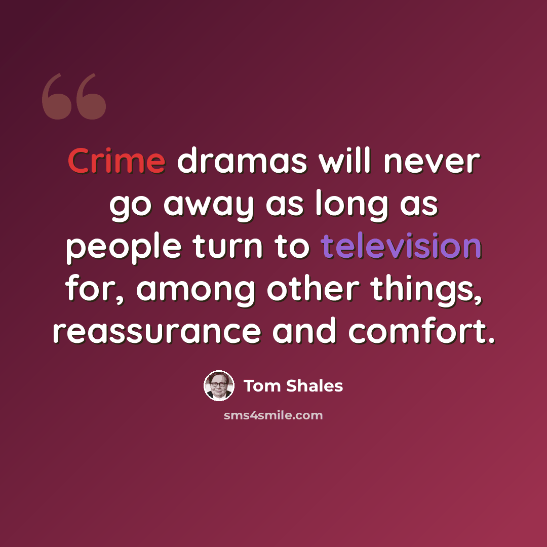 “Crime dramas will never go away as long as people turn to television for, among other things, reassurance and comfort.” quote by Tom Shales