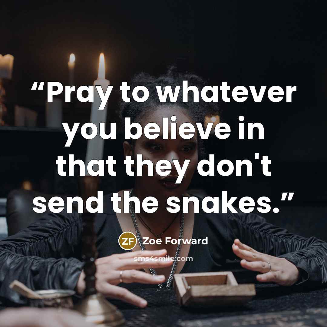“Pray to whatever you believe in that they don't send the snakes.” quote by Zoe Forward