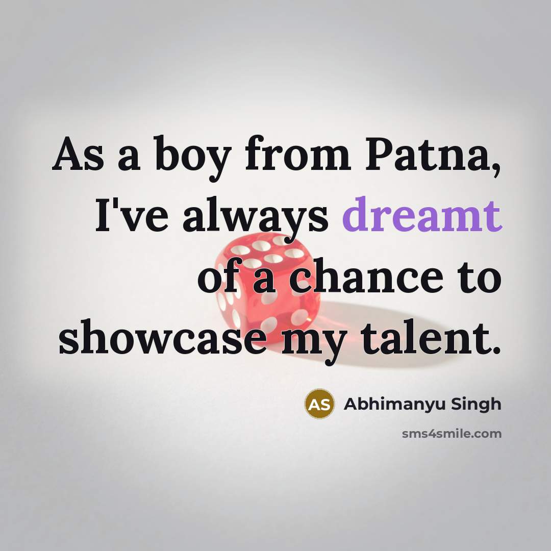“As a boy from Patna, I've always dreamt of a chance to showcase my talent.” quote by Abhimanyu Singh