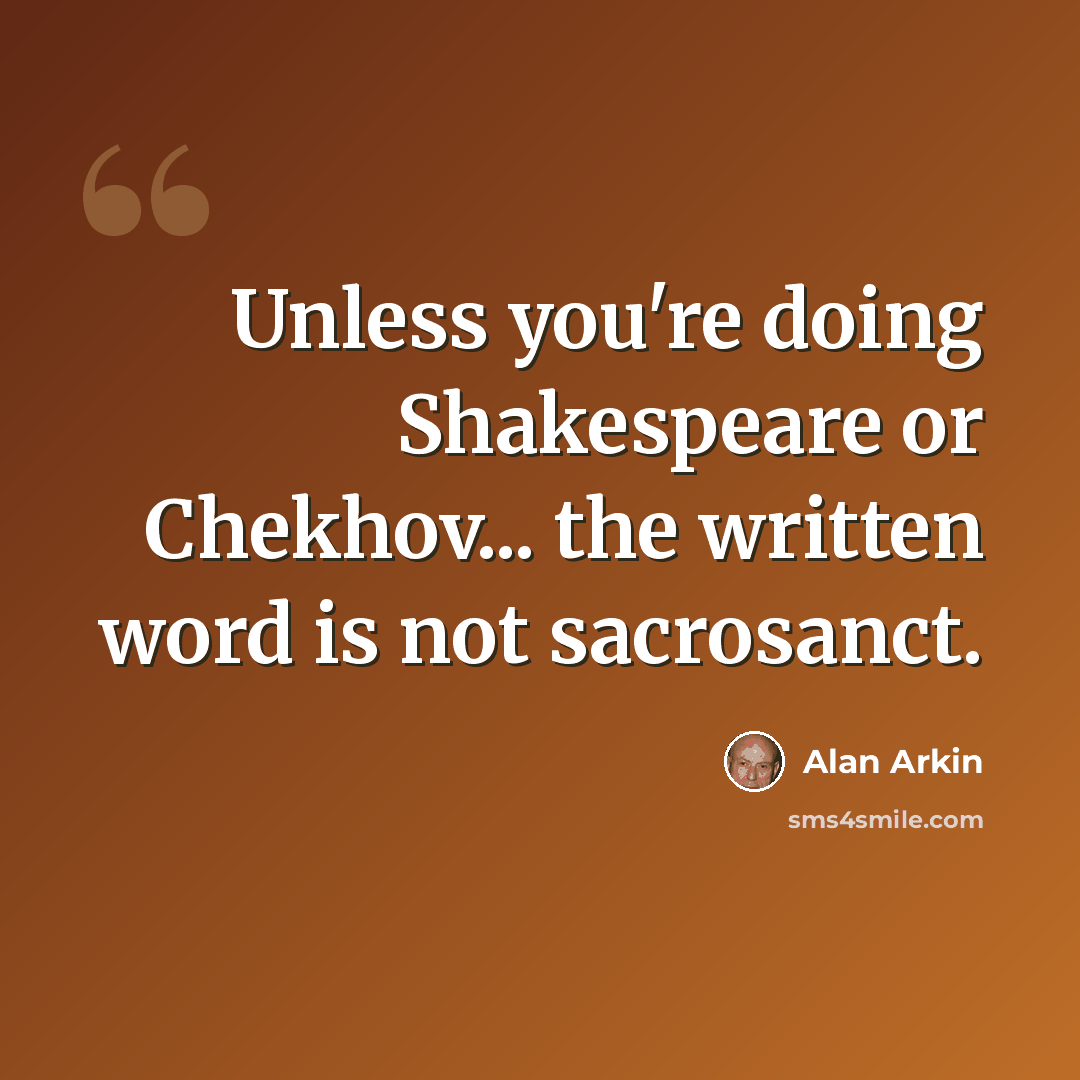 “Unless you're doing Shakespeare or Chekhov... the written word is not sacrosanct.” quote by Alan Arkin