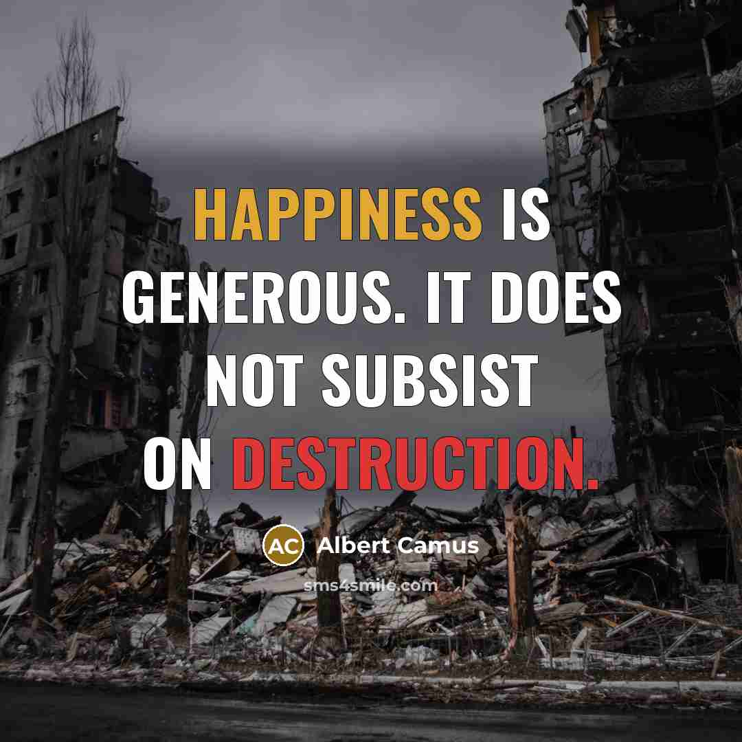 “Happiness is generous. It does not subsist on destruction.” quote by Albert Camus