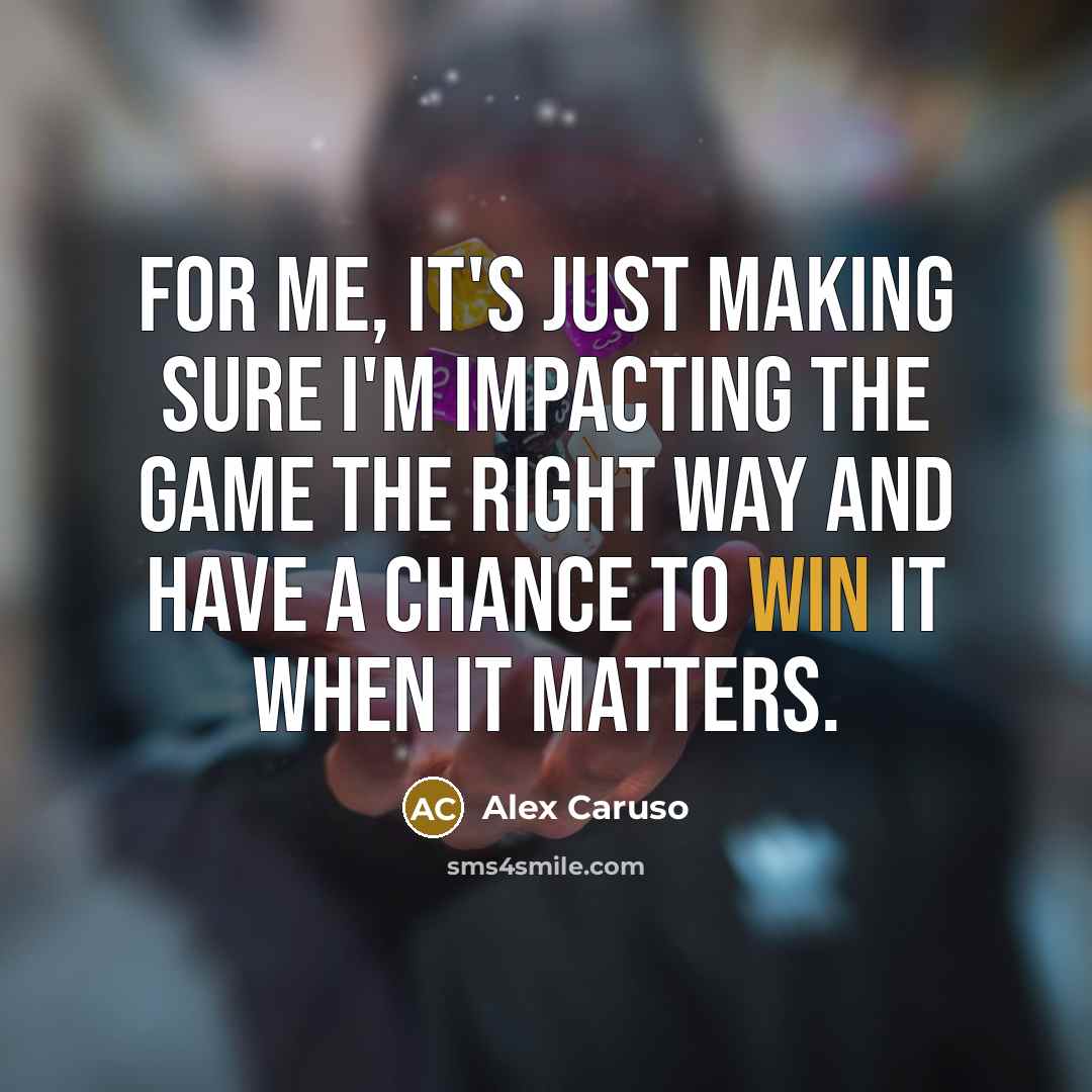 “For me, it's just making sure I'm impacting the game the right way and have a chance to win it when it matters.” quote by Alex Caruso