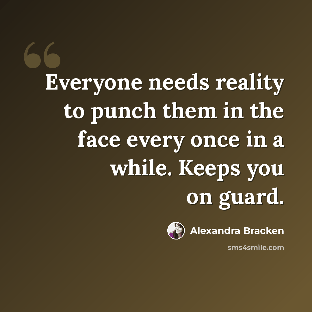 “Everyone needs reality to punch them in the face every once in a while. Keeps you on guard.” quote by Alexandra Bracken