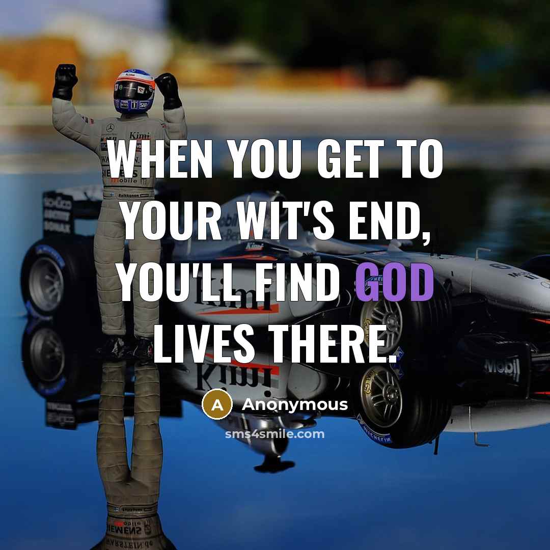 “When you get to your wit's end, you'll find God lives there.” quote by Anonymous