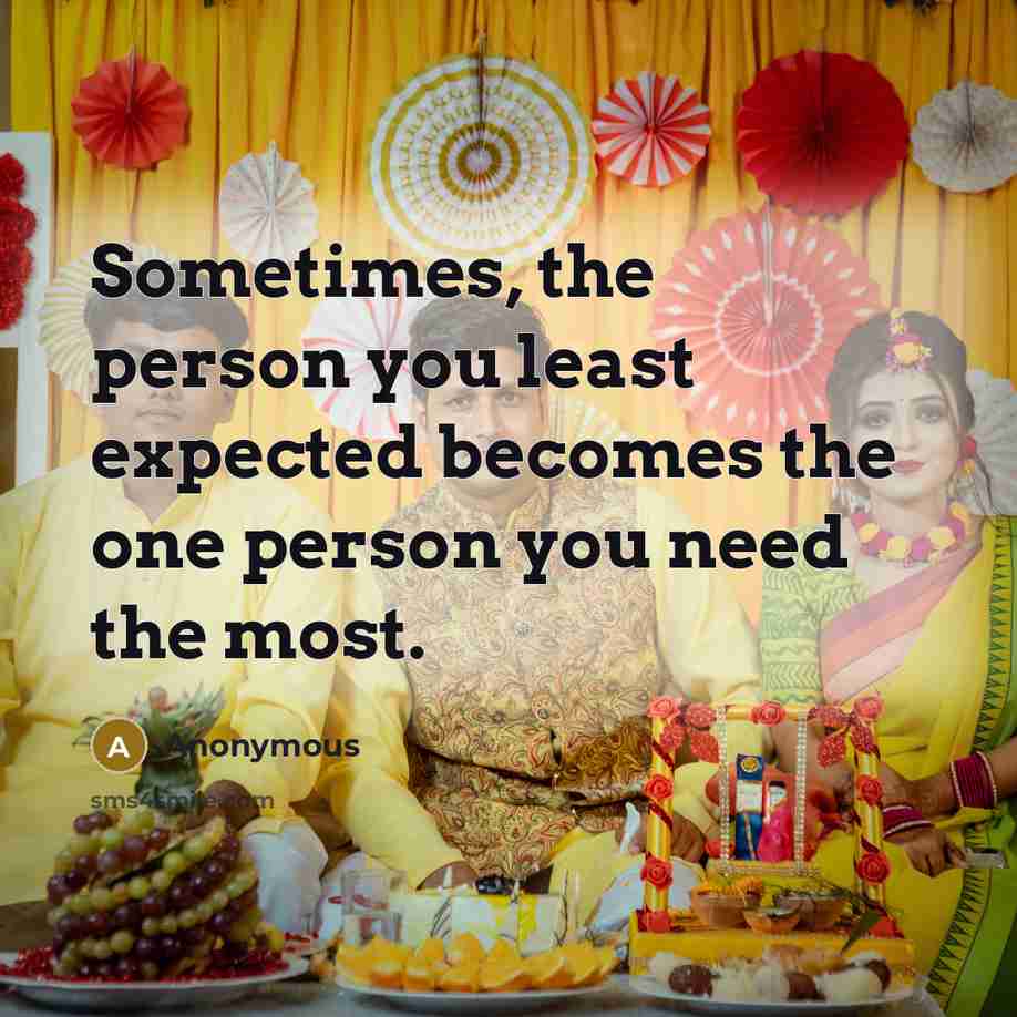 “Sometimes, the person you least expected becomes the one person you need the most.” quote by Anonymous