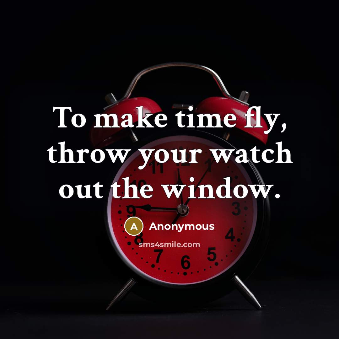 “To make time fly, throw your watch out the window.” quote by Anonymous