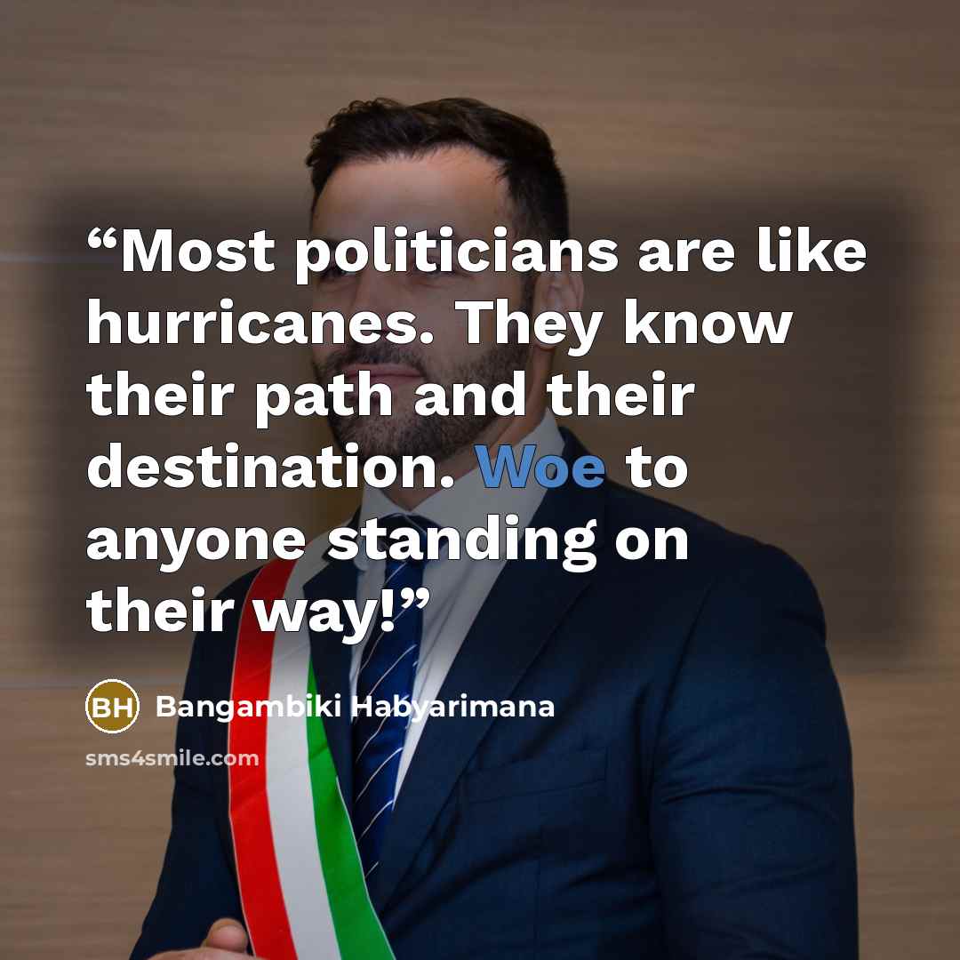 “Most politicians are like hurricanes. They know their path and their destination. Woe to anyone standing on their way!” quote by Bangambiki Habyarimana