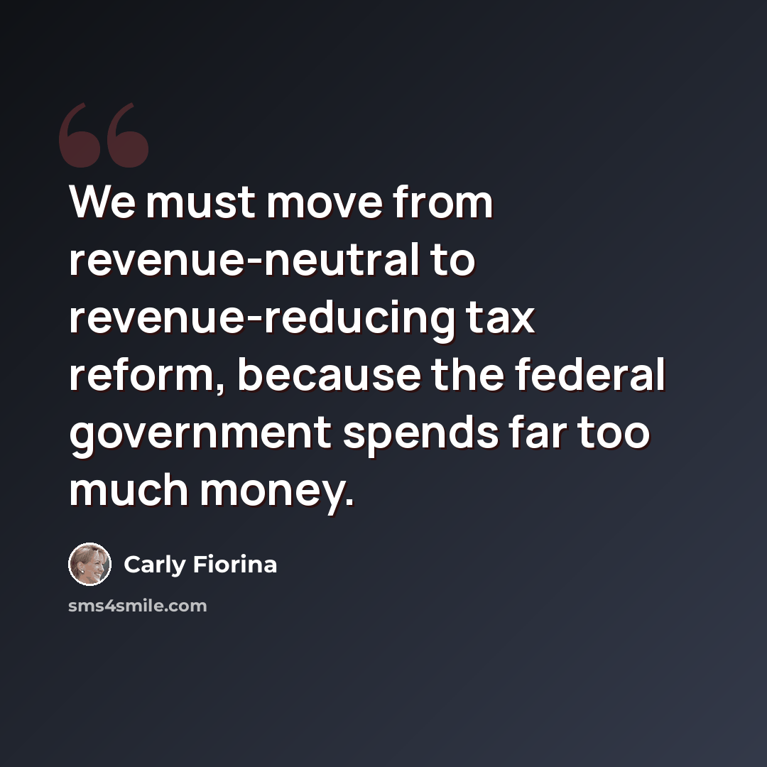 “We must move from revenue-neutral to revenue-reducing tax reform, because the federal government spends far too much money.” quote by Carly Fiorina